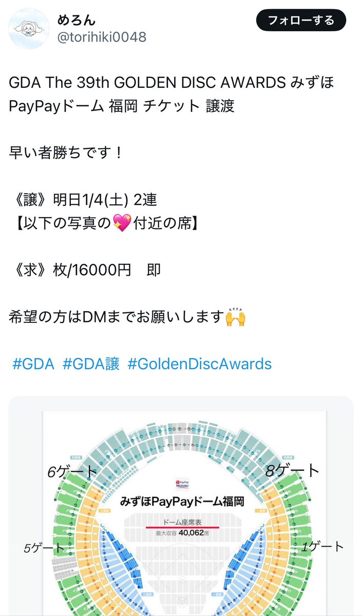 GDA The 39th GOLDEN DISC AWARDS みずほPayPayドーム 福岡 チケット 譲渡

この人詐欺です。
<a href="/torihiki0048/">めろん</a>

PayPayを送金後に、送金が反映されていないから、再度違うアカウントに送金してくれなどと言って、PayPay送金詐欺にあいました。

座席を明確に表記していないのがおかしいです。