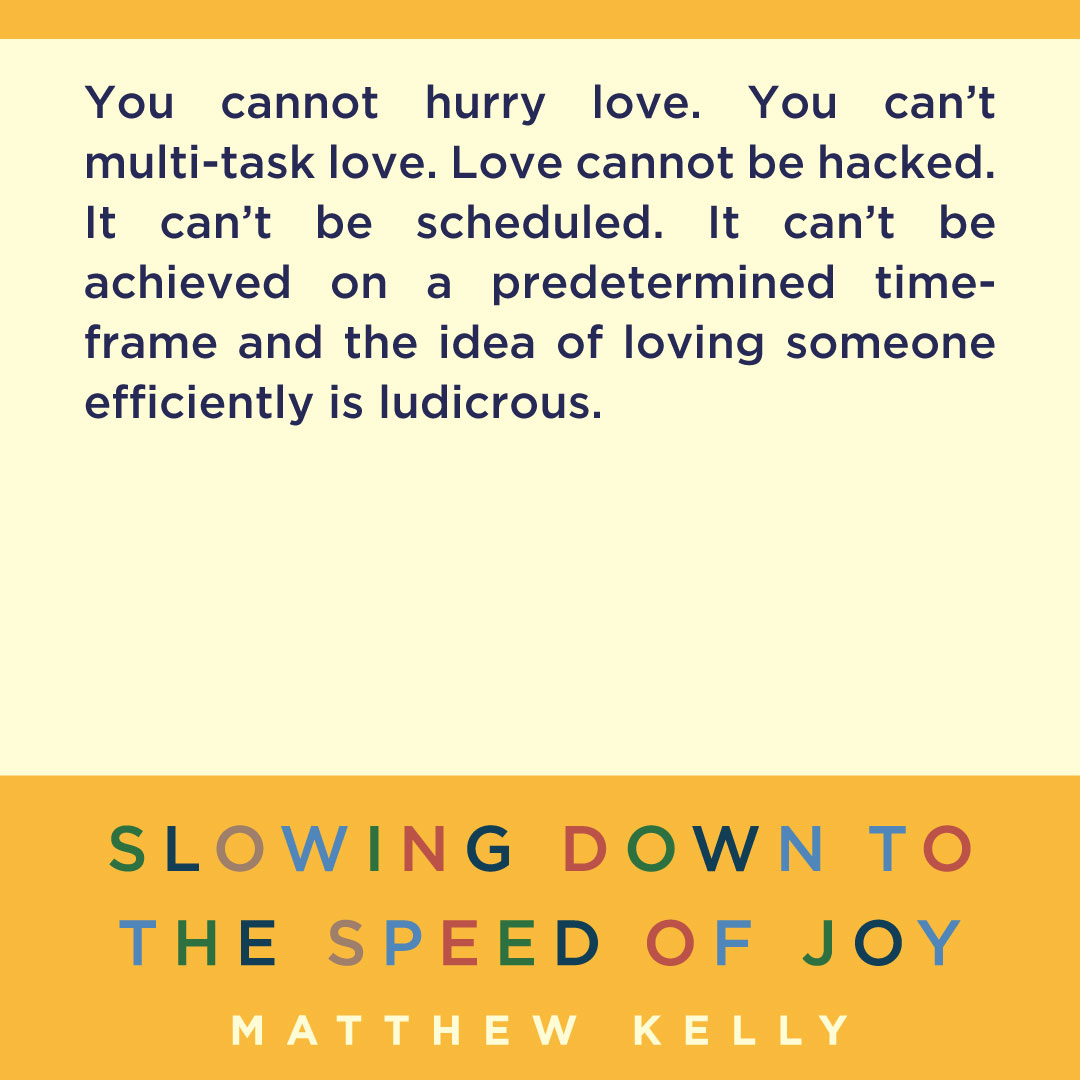 You cannot hurry love. 

Read Slowing Down to the Speed of Joy today!