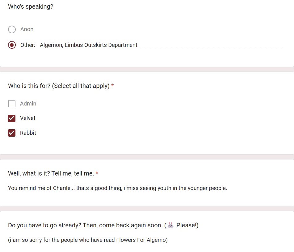 Youth? Am I particularly youthful?

🐰 Must be our cute faces >u<

Huh. Well, if I remind you of this ‘Charlie’ person you seem so fond of, feel free to stop by for another chat… You can tell me more about them.

// time to read flowers of algernon ig 😭 (fear)