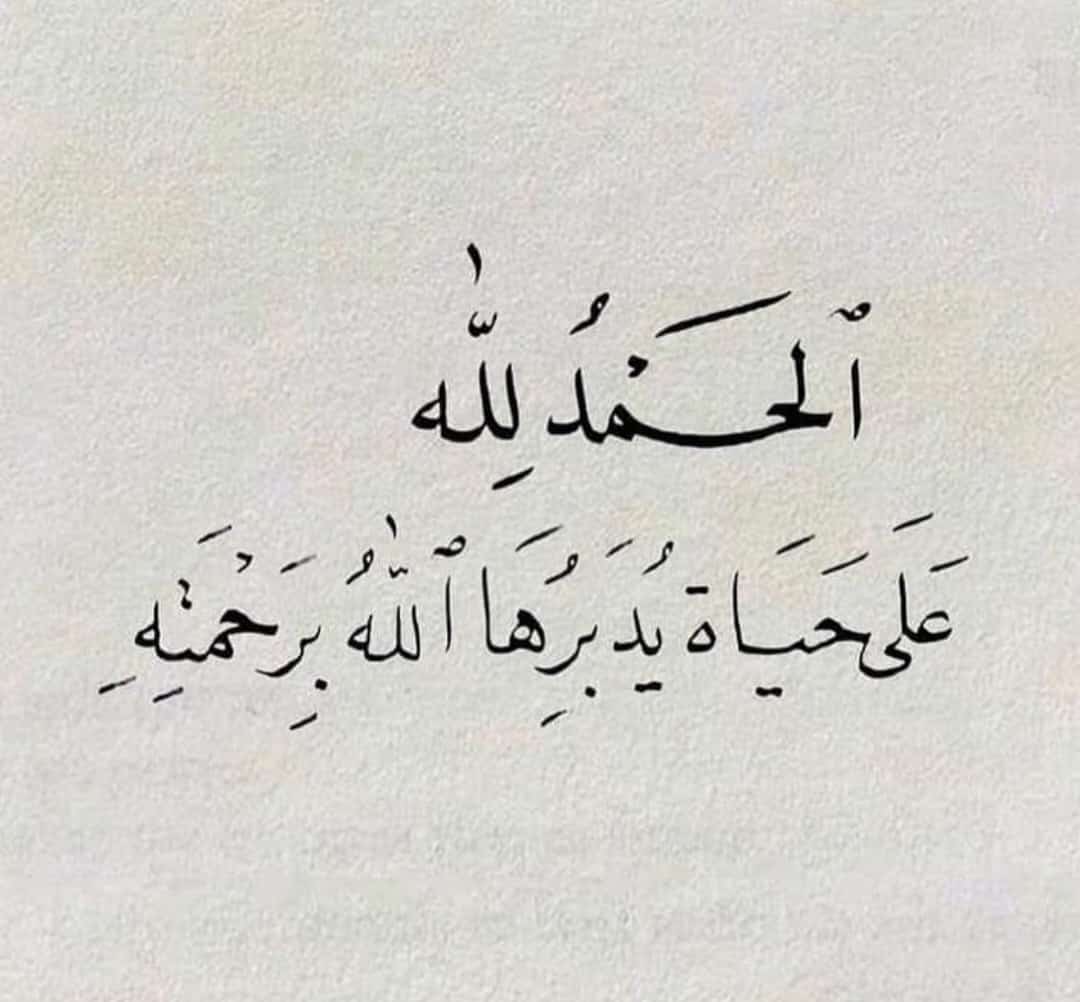 "الحَمد للّٰه على حياة يُدبِرها اللّٰه بِرحمتِه"