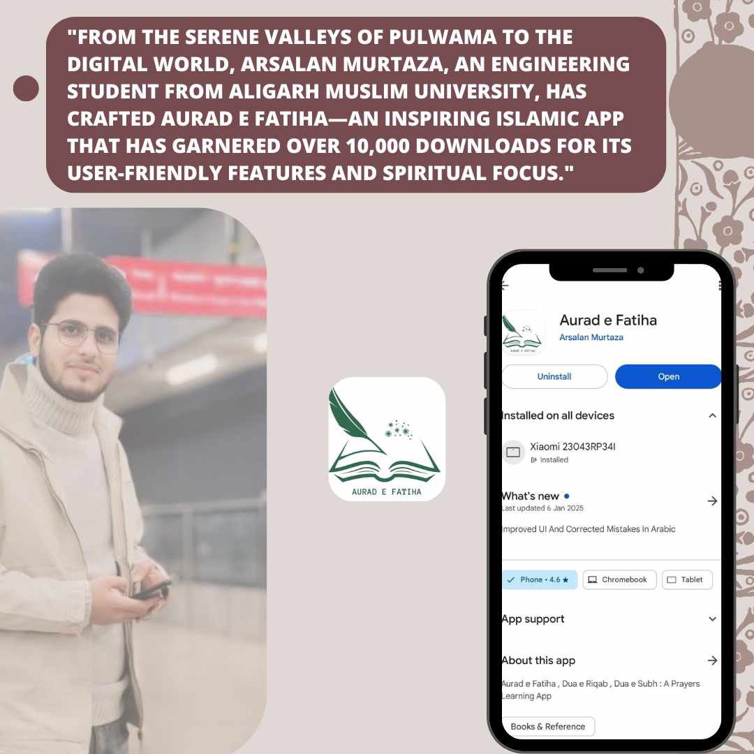 thenawakadal's tweet photo. Pulwama Youth Revolutionizes Digital Spirituality with Innovative Islamic App

From the scenic valley of Pulwama, Kashmir, Arsalan Murtaza, a dedicated https://t.co/DnV3EhzmMZ engineering student at Aligarh Muslim University, has developed Aurad e Fatiha, a groundbreaking Android application aimed at enhancing the spiritual practices of users across the globe. The app features essential Islamic supplications, including Dua e Subh, Aurad e Fatiha, and Dua e Riqab, making it a comprehensive resource for daily prayers and spiritual growth.

What sets Aurad e Fatiha apart is its user-friendly and thoughtfully designed interface. The app offers an ad-free experience, ensuring uninterrupted engagement, along with on-tap audio support for seamless Arabic learning. An integrated Urdu translation further enriches the user experience, making the app accessible to a wider audience.

Since its launch on the Google Play Store, Aurad e Fatiha has achieved an impressive milestone of over 10,000 downloads, reflecting its growing popularity and the trust it has garnered from users worldwide. Arsalan’s remarkable achievement not only highlights his technical expertise but also his commitment to combining faith and innovation, serving as an inspiration for young minds in the region and beyond.