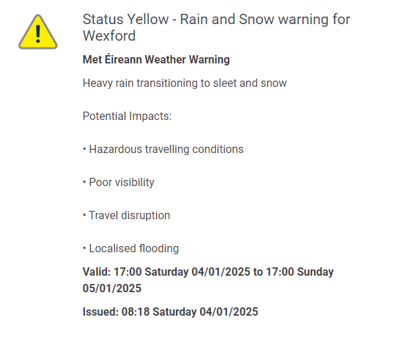 MetEireann's tweet photo. ⚠️UPDATED WARNINGS: Status Yellow Rain/Snow Warning - Wexford⚠️

Potential Impacts:
➡️Hazardous travelling conditions
➡️Poor visibility
➡️Travel disruption
➡️Localised flooding

Valid: Sat 04/01/25 17:00 to Sun 05/01/25 17:00

To stay updated, visit: https://t.co/3041XHjphi https://t.co/DXS567152j