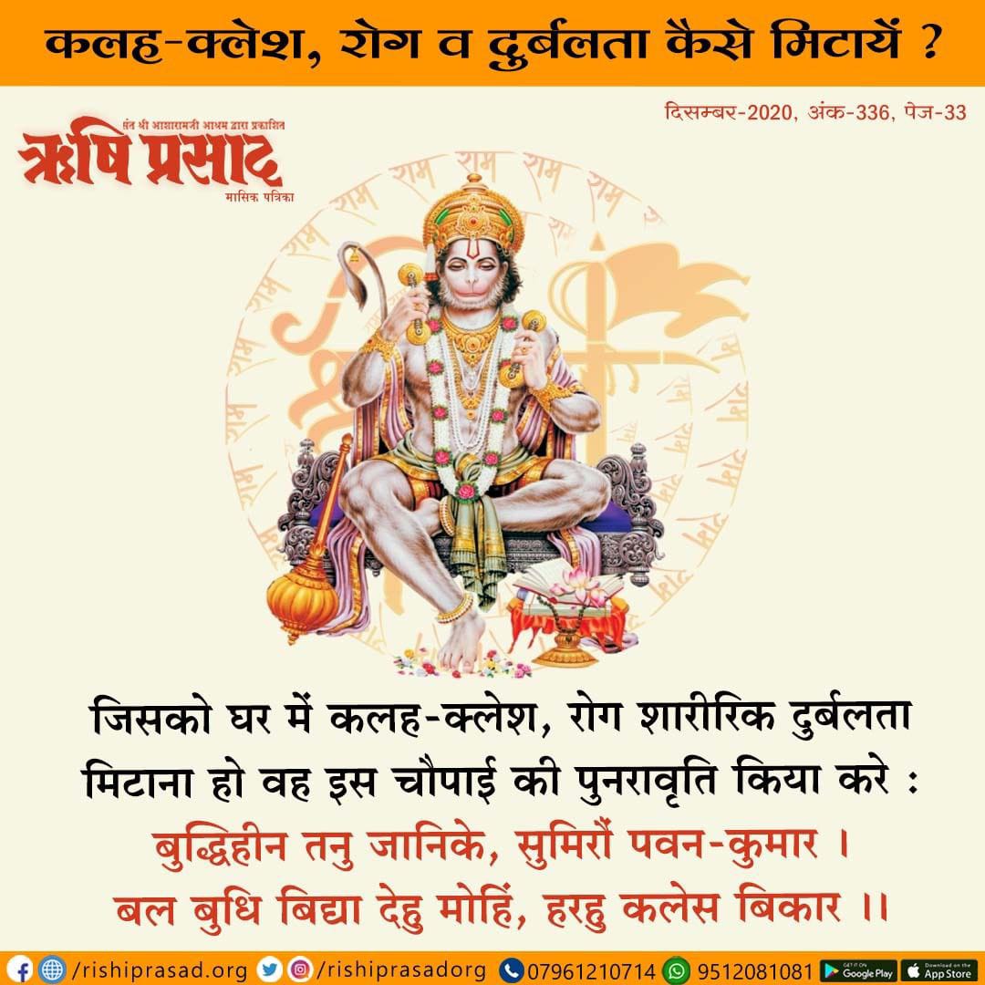 कलह-क्लेश, रोग व दुर्बलता कैसे मिटायें ? 
जिसको घर में कलह-क्लेश, रोग शारीरिक दुर्बलता मिटाना हो वह इस चौपाई की पुनरावृति किया करे : 
बुद्धिहीन तनु जानिके, सुमिरौं पवन-कुमार । 
बल बुधि बिद्या देहु मोहिं, हरहु कलेस बिकार ।। 
दिसम्बर 2020, अंक 336,  पेज 33 
#AsharamjiBapuQuotes