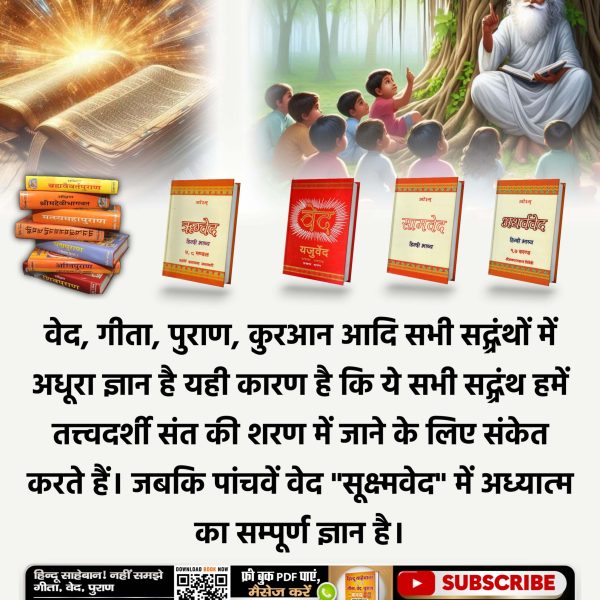 ⚡️वेद, गीता, पुराण, कुरआन आदि सभी सद्ग्रंथों में अधूरा ज्ञान है यही कारण है कि ये सभी सद्ग्रंथ हमें तत्त्वदर्शी संत की शरण में जाने के लिए संकेत करते हैं। जबकि पांचवें वेद "सूक्ष्मवेद" में अध्यात्म का सम्पूर्ण ज्ञान है। 
जानने के लिए Sant Rampal Ji Maharaj App डाउनलोड करें।