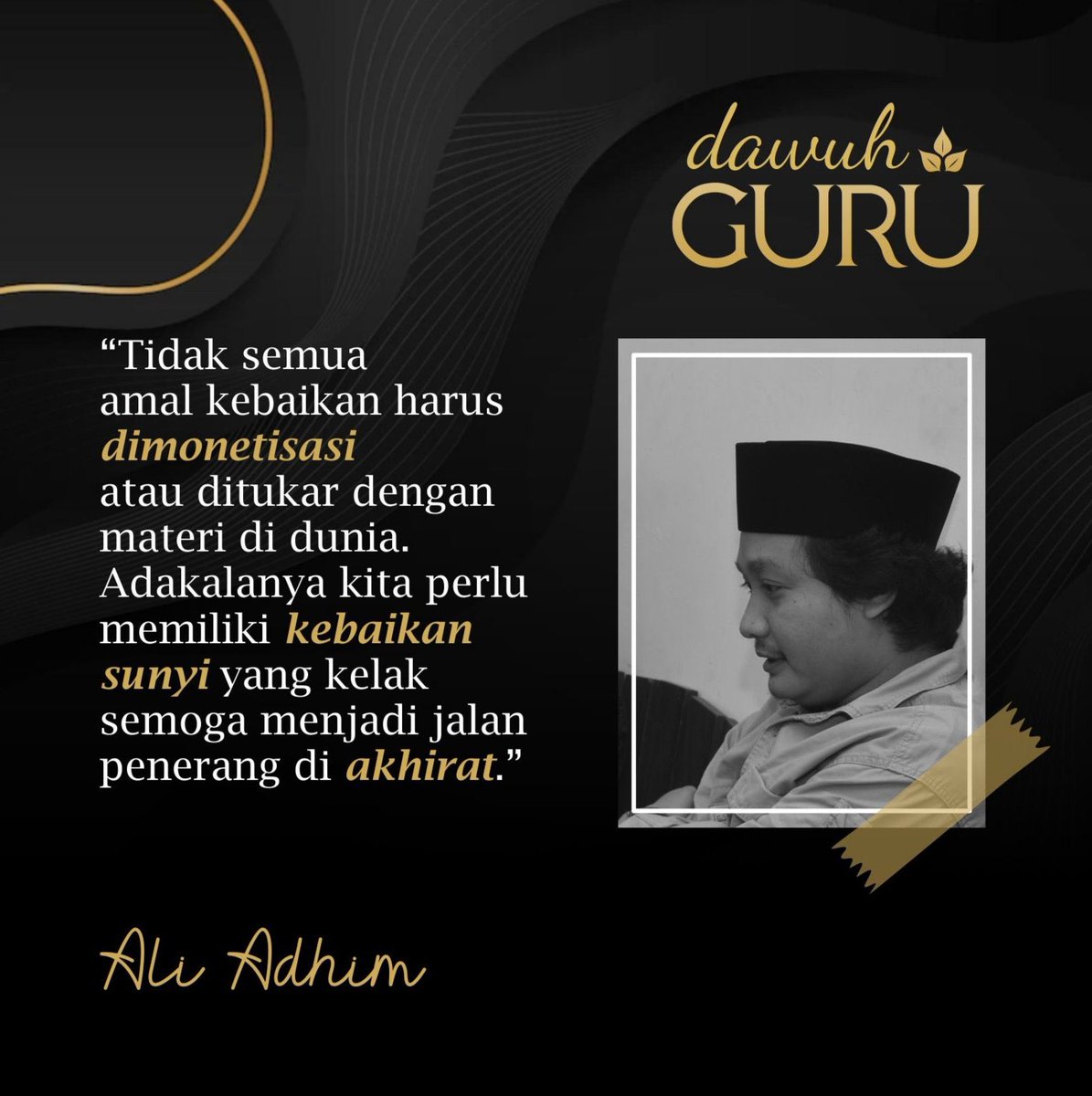 “Tidak semua amal kebaikan harus dimonetisasi atau ditukar dengan materi di dunia. Adakalanya kita perlu memiliki kebaikan sunyi yang kelak semoga menjadi jalan penerang di akhirat.”

Ali Adhim