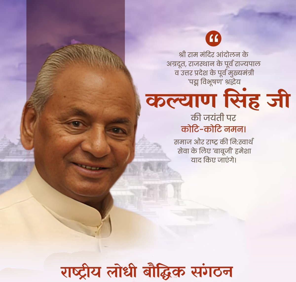 श्री राम मंदिर आंदोलन के अग्रदूत, राजस्थान के पूर्व राज्यपाल व उत्तर प्रदेश के पूर्व मुख्यमंत्री 'पद्म विभूषण’ श्रद्धेय कल्याण सिंह जी की जयंती पर कोटि-कोटि नमन।

समाज और राष्ट्र की निःस्वार्थ सेवा के लिए 'बाबूजी' हमेशा याद किए जाएंगे।