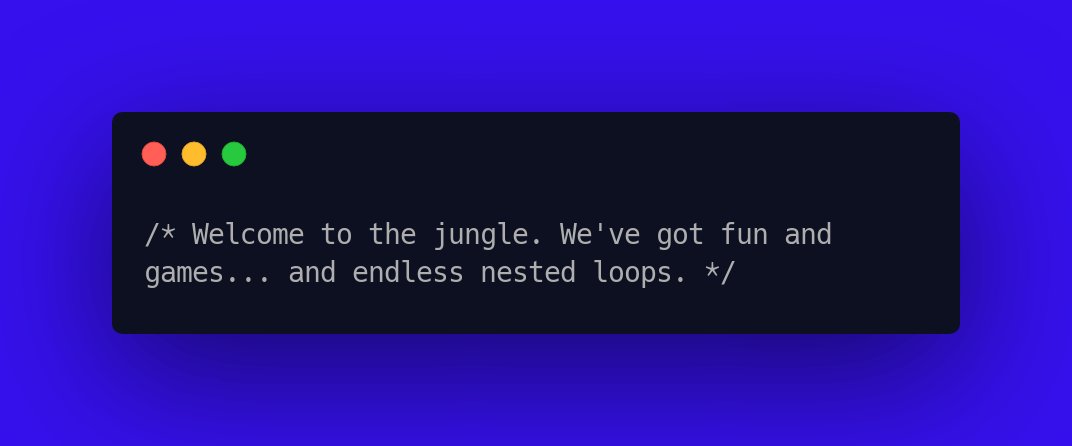CodeLaughs's tweet image. /* Welcome to the jungle. We've got fun and games... and endless nested loops. */ #ProgrammerLaughs #NerdHumor
