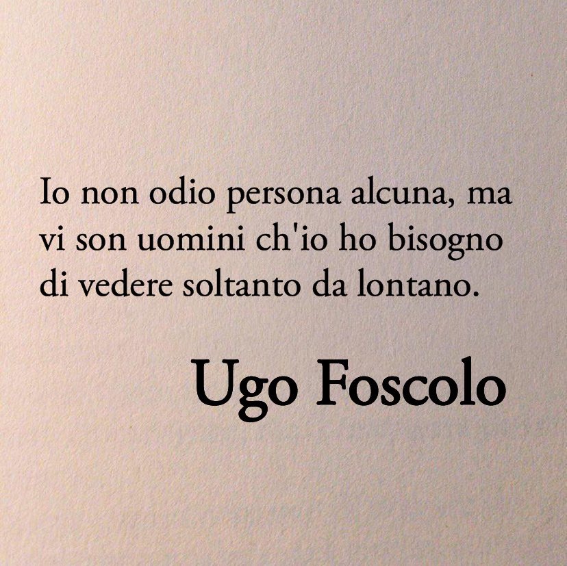 Ugo Foscolo, puoi sentire queste parole risuonare ovunque.