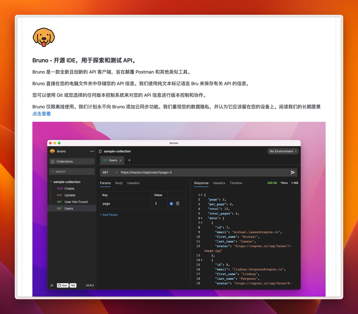看到有朋友讨论代替 Postman 的 API 测试工具，之前看到过一个叫做 Bruno 的开源工具，挺喜欢他的用纯文本标记语言 Bru 来保存有关 API 的信息，甚至可以很好的 Git 管理，功能轻量简单，可以试试看。
github.com/usebruno/bruno