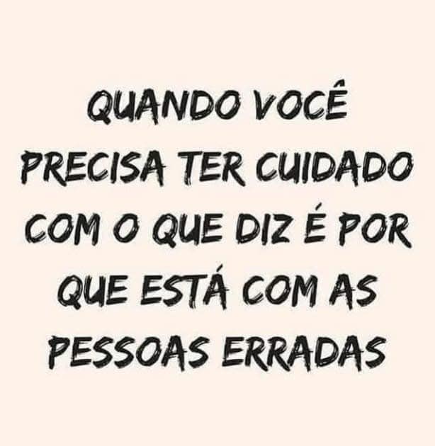 Quando você precisa ter cuidado com o que diz é porque está com as pessoas erradas.