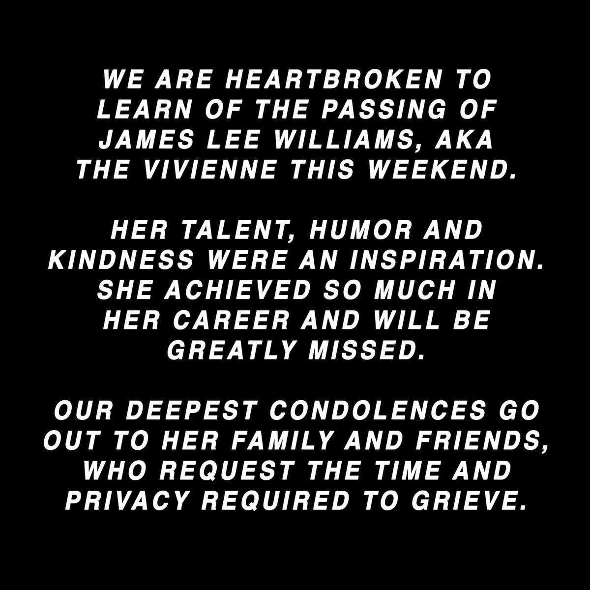 We are heartbroken to learn of the passing of James Lee Williams, AKA The Vivienne this weekend. Her talent, humor and kindness were an inspiration. Our deepest condolences go out to her family and friends, who request the time and privacy required to grieve.