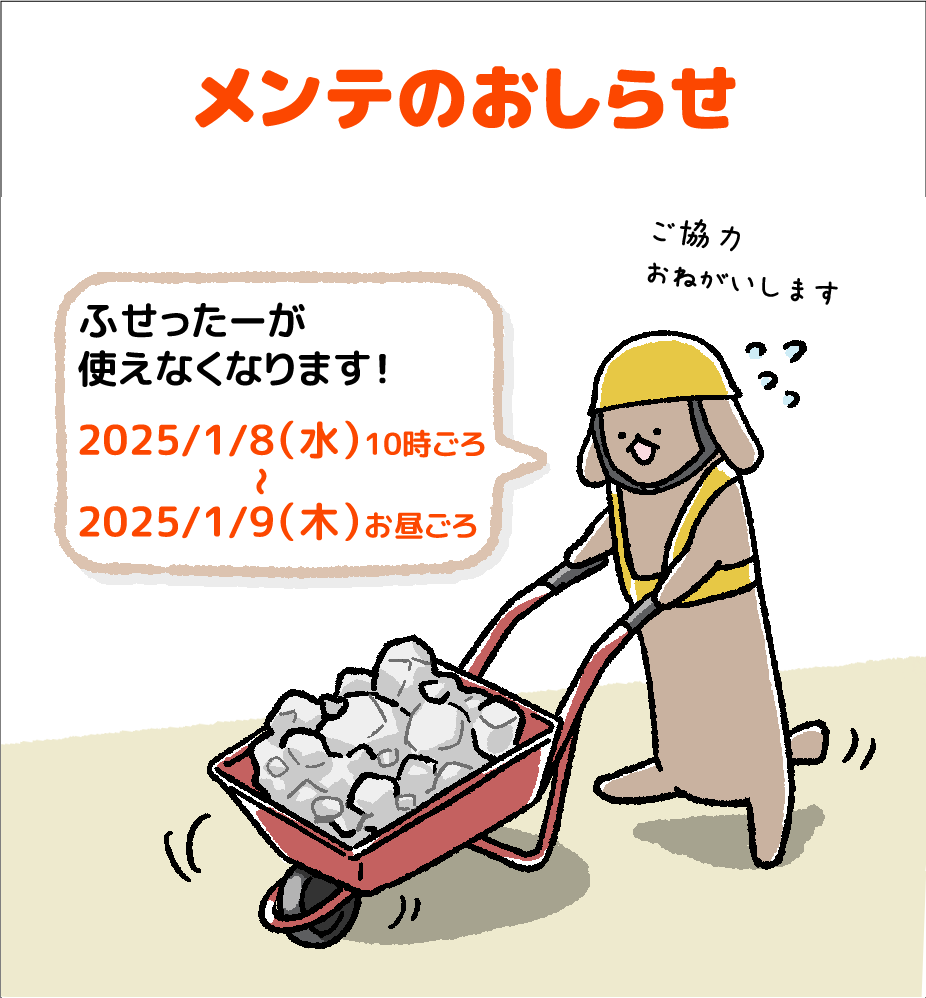 【再・メンテのおしらせ】2025/1/8(水)10時ごろから1/9(木)まで、メンテのためふせったーが使えなくなります。くわしい時間などは近くなったらまたおしらせします。
使う予定だった方はいったんメモアプリなどに書いておまちください…! 
