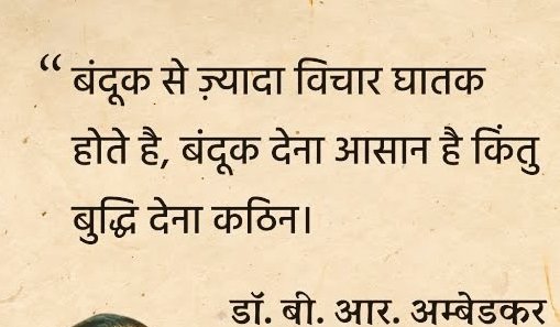 बंदूक से ज्यादा विचार घातक 
होते हैं, बंदूक देना आसान है किन्तु 
बुद्धि देना कठिन।

     बाबा साहेब भीमराव अंबेडकर 🙏🏻