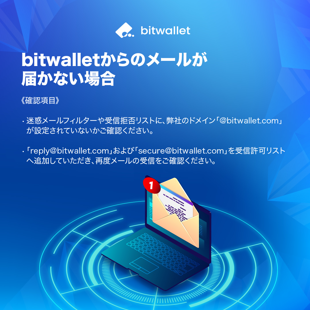 bitwalletからのメールが届かない場合は、以下をご確認ください。 ・キャリア側の設定により、迷惑メールフィルターが強化されている可能性があります。  ・お手数ですが、キャリア側の設定をご確認のうえ、再度メール送信をお試しください。