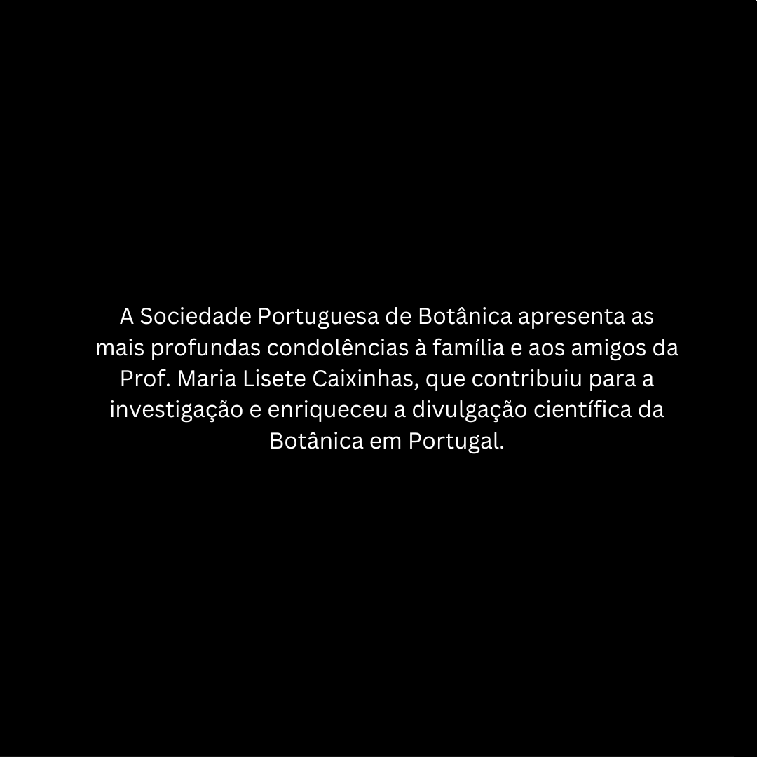A Sociedade Portuguesa de Botânica apresenta as mais profundas condolências à família e aos amigos da Prof. Maria Lisete Caixinhas, que contribuiu para a investigação e enriqueceu a divulgação científica da Botânica em Portugal.