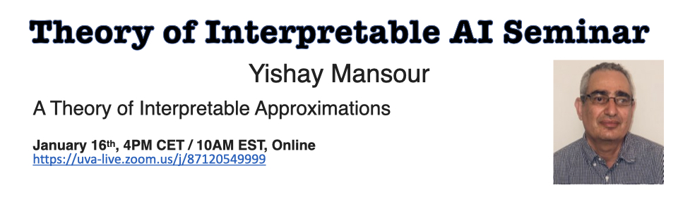 Michal Moshkovitz (@ml_theorist) on Twitter photo The theory of interpretable AI seminar is back after the holiday season! 🎅🤶
Our next talk is next Thursday by Yishay Mansour who will talk about interpretable approximations
💻 Website: tverven.github.io/tiai-seminar/
⏰Date: 16 Jan
<a href="/Suuraj/">Suraj Srinivas</a> <a href="/tverven/">Tim van Erven</a> <a href="/YishayMansour/">Yishay Mansour</a> The theory of interpretable AI seminar is back after the holiday season! 🎅🤶
Our next talk is next Thursday by Yishay Mansour who will talk about interpretable approximations
💻 Website: tverven.github.io/tiai-seminar/
⏰Date: 16 Jan
<a href="/Suuraj/">Suraj Srinivas</a> <a href="/tverven/">Tim van Erven</a> <a href="/YishayMansour/">Yishay Mansour</a>