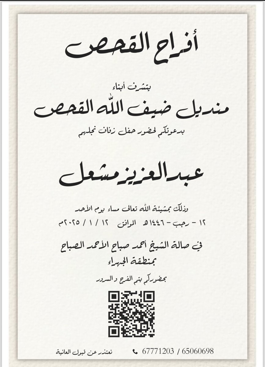 بأسم والدي و أعمامي اطال الله في أعمارهم  

أتشرف بدعوتكم لـ حضور حفل 
( زفافي)

و ذلك بمشيئة الله تعالى مساء يوم  الأحد  
الموافق  12 / 1 / 2025م

في صالة الشيخ أحمد صباح الأحمد الصباح  

-بمنطقة الجهراء 

مرحبا و مسهلا و الله يحييكم جميع