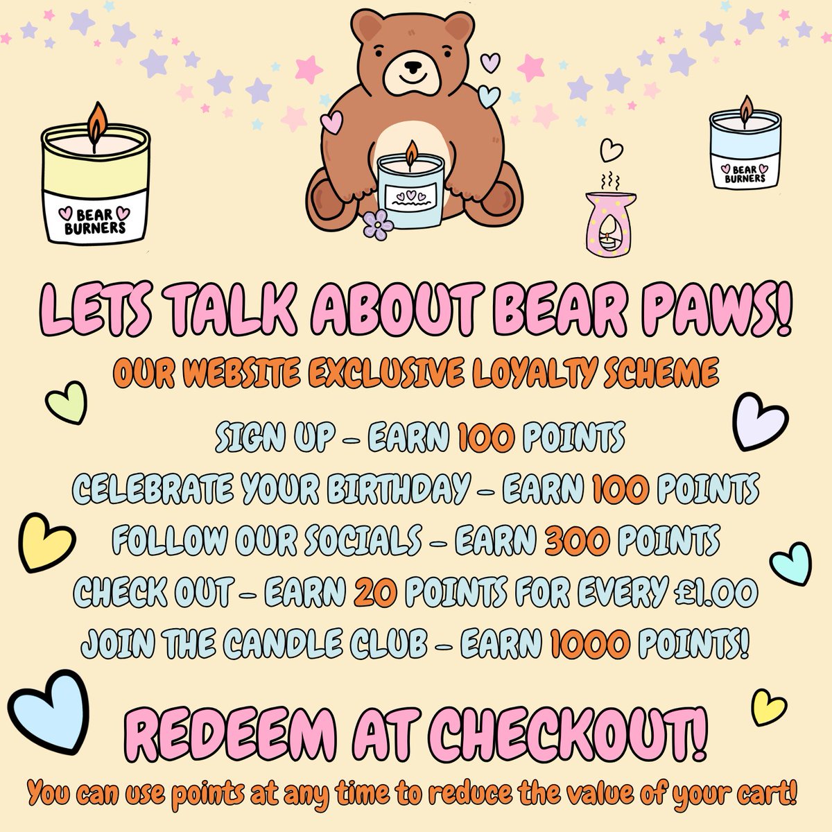 Let’s Talk About Loyalty Points! 🐻✨

✅ Purchase a product: 20 Bear Paws for every £1 you spend!
✅ Sign up for the site: Get an instant 100 Bear Paws just for signing up!
✅ Join the Candle Club and earn a whopping 1,000 Bear Paws!
✅ Follow us on social media gets you 300!