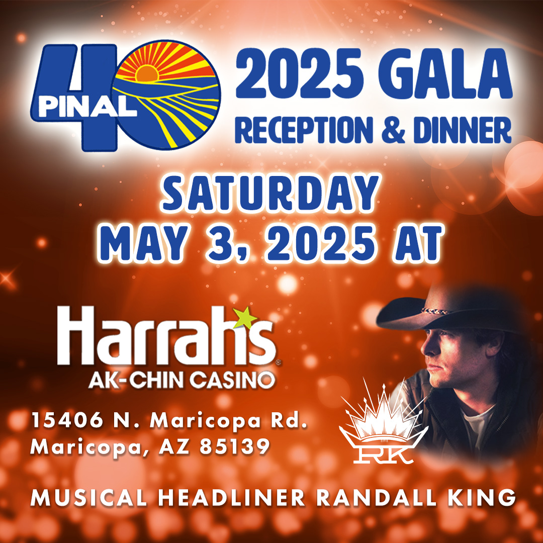 Announcing the Pinal 40 2025 Gala Reception &amp; Dinner
Saturday, May 3rd, 2025
Harrah’s Ak-Chin Resort &amp; Casino Events Center
Cocktail Reception with Live Music by the Mark Stone Duo
Presentation of the Lifetime Achievement Award
And 2025 Headliner…Country Artist Randall King