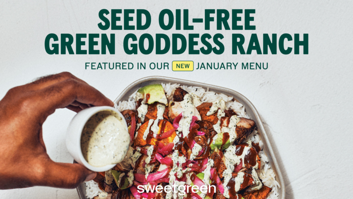 New year, same big mission. We started <a href="/sweetgreen/">sweetgreen</a>  to re-imagine fast food and the food system. In 2023, we were the first fast food national restaurant to remove seed oil as our cooking oil and introduced exclusively cooking in extra virgin olive Oil and avocado oil for our