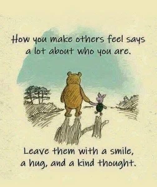 How you make others feel says a lot about who you are.
Leave them with a smile, a hug, and a kind thought.
