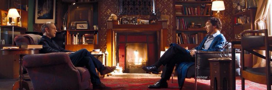 When all else fails, there are two men sitting, arguing in a scruffy flat, like they've always been there and they always will. The best and wisest men I have ever known, my Baker Street boys, Sherlock Holmes and Doctor Watson.  SH