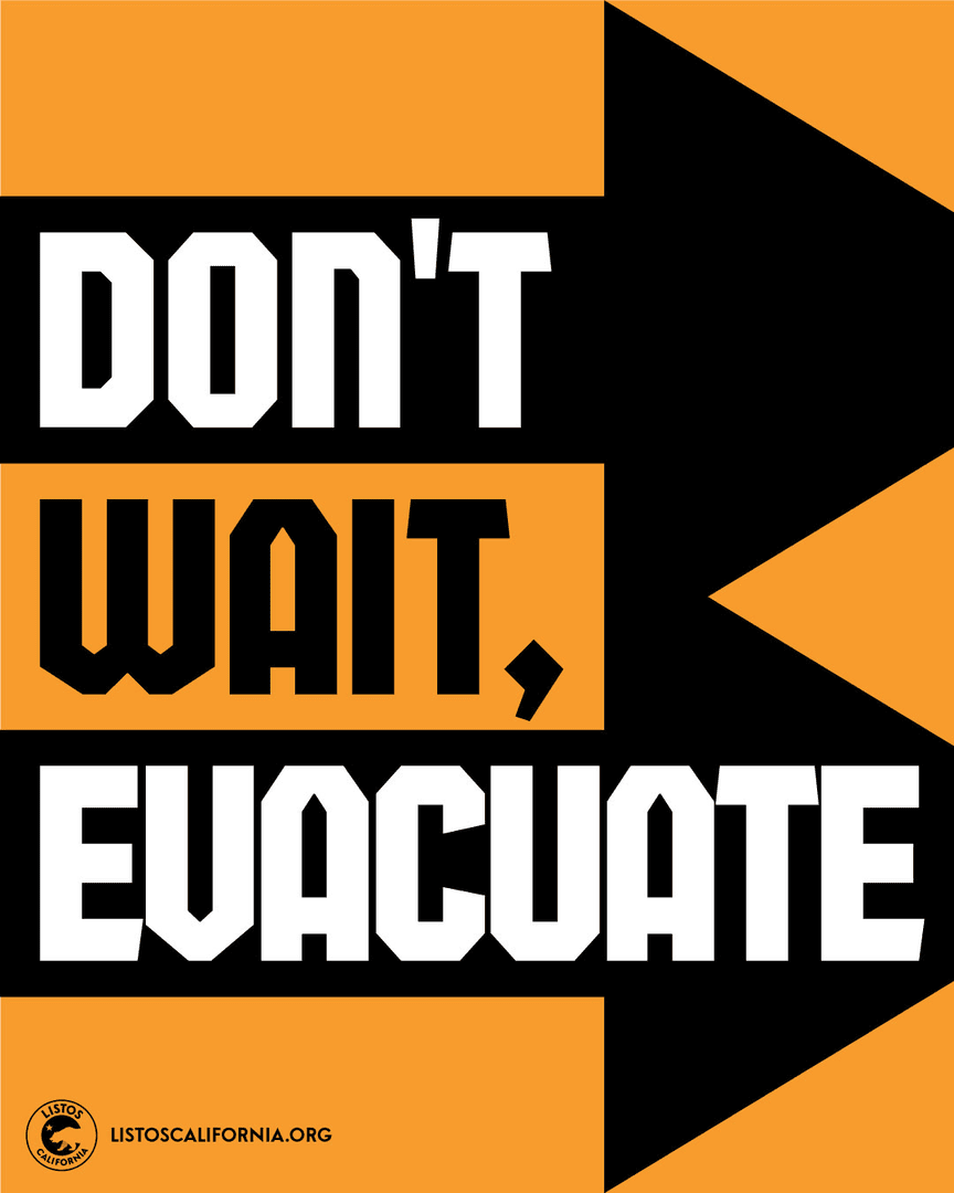 If authorities tell you to evacuate, your LIFE is in danger. LEAVE right away. 

Prepare for fast moving wildfires and more by visiting ListosCalifornia.org
