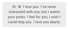 Oh. You. . .
Why Do You Love Me. Why Do You Feel For Me? We Have Never Met. . . If You Want To Help Me, Why Don't You?
You Obviously Let Your Feelings Submerge You. Willingly.