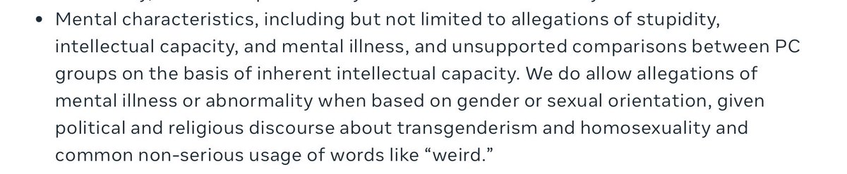 1. Meta’s policy bans allegations of mental illness *unless* the person is LGBTQ, in which case you can falsely say the person is mentally ill:

(The policy uses the word “transgenderism,” echoing right wing terminology.)