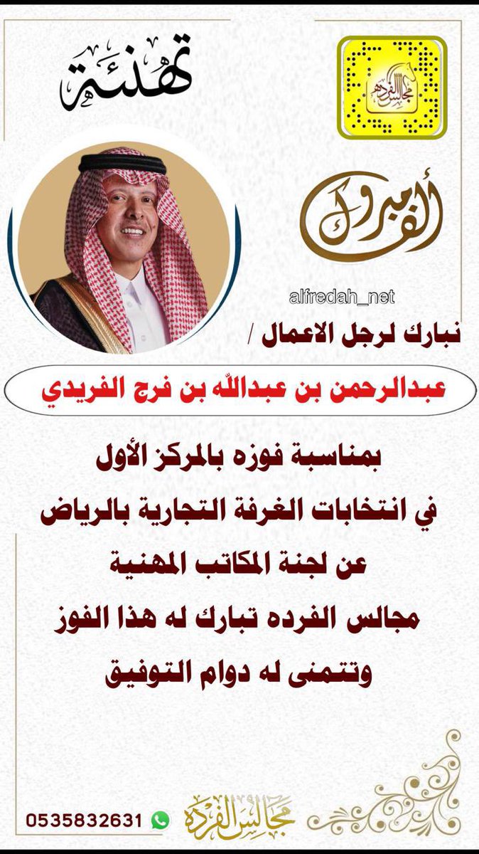 العزيرات |

تهنئة لرجل الأعمال :
عبدالرحمن بن عبدالله بن فرج الفريدي
بمناسبة فوزه بالمركز الأول
في انتخابات الغرفة التجارية بالرياض
عن لجنة المكاتب المهنية ..