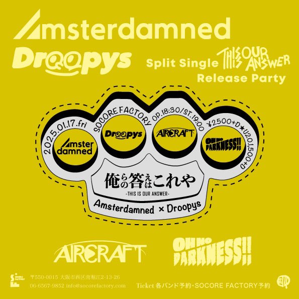 【もうすぐデス!!観に来いヨ】

2025 01/17(金)
@南堀江SOCORE FACTORY

Amsterdamned × Droopys 
Split Single"THIS IS OUR ANSWER" Release Party
「俺らの答えはこれや」

Amsterdamned
Droopys
AIRCRAFT
Oh No Darkness!!

Open 18:30 / Start 19:00
Adv 2,500 / Door 3,000 (D別)
U22 1,500 (D別)