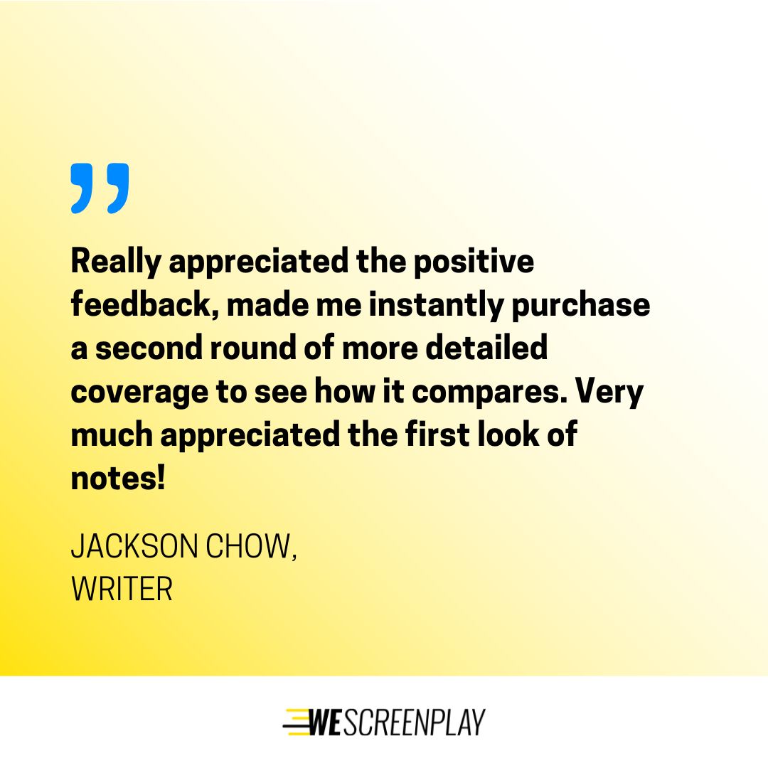 Want to get feedback from an industry professional that has experience in the genre you're write in? We have professional writers, industry figures in our reader database equipped to give you detailed notes to advance your script.

Here: wescreenplay.com/coverage/