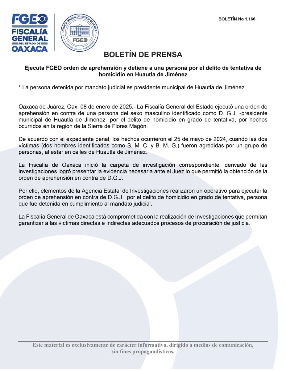FISCALIA_GobOax's tweet photo. Ejecuta FGEO orden de aprehensión y detiene a una persona por el delito de tentativa de homicidio en Huautla de Jiménez

* La persona detenida por mandato judicial es presidente municipal de Huautla de Jiménez

Oaxaca de Juárez, Oax. 08 de enero de 2025.- La Fiscalía General del Estado ejecutó una orden de aprehensión en contra de una persona del sexo masculino identificado como D. G.J. -presidente municipal de Huautla de Jiménez- por el delito de homicidio en grado de tentativa, por hechos ocurridos en la región de la Sierra de Flores Magón.

De acuerdo con el expediente penal, los hechos ocurrieron el 25 de mayo de 2024, cuando las dos víctimas (dos hombres identificados como S. M. C. y B. M. G.) fueron agredidas por un grupo de personas, al estar en calles de Huautla de Jiménez.

La Fiscalía de Oaxaca inició la carpeta de investigación correspondiente, derivado de las investigaciones logró presentar la evidencia necesaria ante el Juez lo que permitió la obtención de la orden de aprehensión en contra de D.G.J.

Por ello, elementos de la Agencia Estatal de Investigaciones realizaron un operativo para ejecutar la orden de aprehensión en contra de D.G.J. por el delito de homicidio en grado de tentativa, persona que fue detenida en cumplimiento al mandato judicial.

La Fiscalía General de Oaxaca está comprometida con la realización de Investigaciones que permitan garantizar a las víctimas directas e indirectas adecuados procesos de procuración de justicia.
