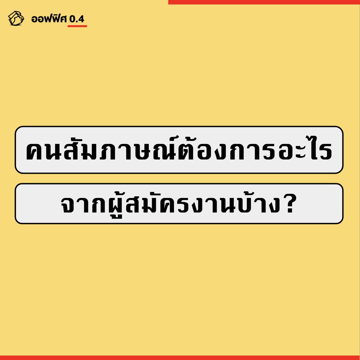 Office04TH's tweet photo. คนสัมภาษณ์ต้องการอะไรจากผู้สมัครงาน ? 

ในช่วงต้นปีแบบนี้ ถือเป็นฤดูกาลของการเปลี่ยนงาน ซึ่งออฟฟิศ 0.4 เองก็มีประสบการณ์ที่เคยเป็นทั้งคนสมัครงานและคนสัมภาษณ์ผู้ส��ัครงานมาระดับหนึ่ง 

ออฟฟิศ 0.4 เลยอยากจะมาแชร์ถึงมุมมองของคนสัมภาษณ์งานว่าต้องการอะไรเป็นหลักจากผู้สมัครกันบ้าง 

1. ทำการบ้านของบริษัทไว้บ้าง

คำถามที่ ออฟฟิศ 0.4 ชอบถามหลังผู้สมัครแนะนำตัวเสร็จแล้วคือ รู้จักบริษัทของเราได้อย่างไร และทำไมถึงสนใจที่จะมาร่วมงานกับเรา ซึ่งโดยส่วนใหญ่จะตอบผิวเผินแบบภาพรวม แต่ถ้าเรามีการเติมมุมมองของตำแหน่งที่เราสมัครมาพร้อมกับความสามารถ และจุดแข็งของบริษัท ก็ทำให้คนสัมภาษณ์สัมผัสได้ว่า มีความสนใจที่อยากจะร่วมงานมากขึ้น 

2. ตอบให้ตรงประเด็น 

ข้อนี้เป็นข้อที่ไม่ได้ซับซ้อน แต่จะรู้เลยว่า ผู้สมัครมีทักษะพื้นฐานอย่างการฟังและการจับประเด็นในการตอบคำถามมากน้อยแค่ไหน ซึ่งสามารถเกิดขึ้นได้กับคนที่อายุน้อยและอายุมากทั้งนั้น ดังนั้น ฟังให้ดี ตอบให้ตรงประเด็น ถ้าคำถามมีหลายคำตอบที่ผู้สัมภาษณ์ต้องการ ก็ตอบด้วยการแบ่งเป็นข้อ ๆ  ให้ชัดเจน 

3. เป็นตัวของตัวเอง

ข้อนี้สำคัญอยู่ไม่น้อยเลย เพราะนอกเหนือจากคำตอบที่ให้กับผู้สัมภาษณ์แล้ว การเป็นตัวของตัวเองยังช่วยใ��้ทั้งตัวผู้สมัครและผู้สัมภาษณ์ สัมผัสเคมีทั้งในเรื่องของความคิด ทัศนคติ และไลฟ์สไตล์ ในการแลกเปลี่ยนเพื่อเช็กว่าตัวเองนั้นเหมาะกับการเข้ามาจอยในบริษัทด้วยกันมากน้อยแค่ไหน นอกเหนือจากความรู้และความสามารถที่ได้พูดคุยกันมาก่อนหน้า 

4. ตั้งคำถามกลับ

ข้อนี้เป็นอีกหนึ่งมุมมองที่ผู้สัมภาษณ์จะได้เห็นมุมมองของผู้สมัคร คือ การได้โอกาสถามกลับผู้สัมภาษณ์ ซึ่งนอกเหนือจากคำถามสวัสดิการและสิทธิอื่น ๆ แล้ว ผู้สัมภาษณ์จะสัมผัสได้ว่า ผู้สมัครมีความสนใจมากน้อยแค่ไหน เช่น อยากรู้โครงสร้างทีม สมาชิกที่จะไปร่วม ลักษณะและรายละเอียดงาน และอื่น ๆ  

สุดท้าย ไม่ว่าผลสัมภาษณ์จะเป็นอย่างไร ผู้สมัครก็จะได้ประสบการณ์จากการสัมภาษณ์ ในการนำไปต่อยอดกับกับงานในอนาคตเพิ่มมากขึ้น ซึ่งบางที่ก็มีหลายขั้นตอนในการสัมภาษณ์ หรือบ้างก็มีเทสให้ส่งกลับ 

หากเจอหลายขั้นตอนแบบนี้ ผู้สมัครก็ต้องเข้าใจใน���ุมของบริษัทด้วยว่า การรับคนมาหนึ่งคนคือการเพิ่มต้นทุน ซึ่งบริษัทก็จำเป็นต้องคัดเลือกให้เกิดต้นทุนที่มีคุณภาพมากที่สุดเท่าที่จะเลือกได้ เช่นเดียวกับผู้สมัครที่มีคุณภาพ��็สามารถเป็นผู้เลือกบริษัทที่มีความสอดคล้องกับความสามารถและจังหวะชีวิตได้เช่นกัน  

#ออฟฟิศศูนย์จุดสี่
