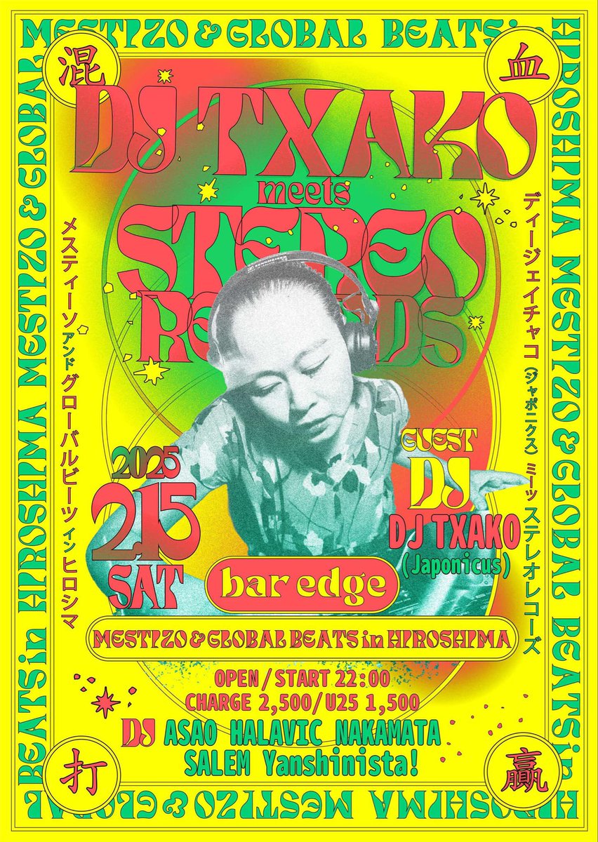 『DJ TXAKO meets STEREO RECORDS - Mestizo &amp; Global Beats in Hiroshima 』

世界中で大活躍！！日本を代表する女性DJ TXAKOが広島初登場！！

2月15日（土）at bar edge
OPEN / START 22:00
CHARGE ￥2.500 / U25 ¥1.500

GUEST DJ
TXAKO (Japonicus)

DJ
ASAO
HALAVIC
NAKAMATA
SALEM
Yanshinista!