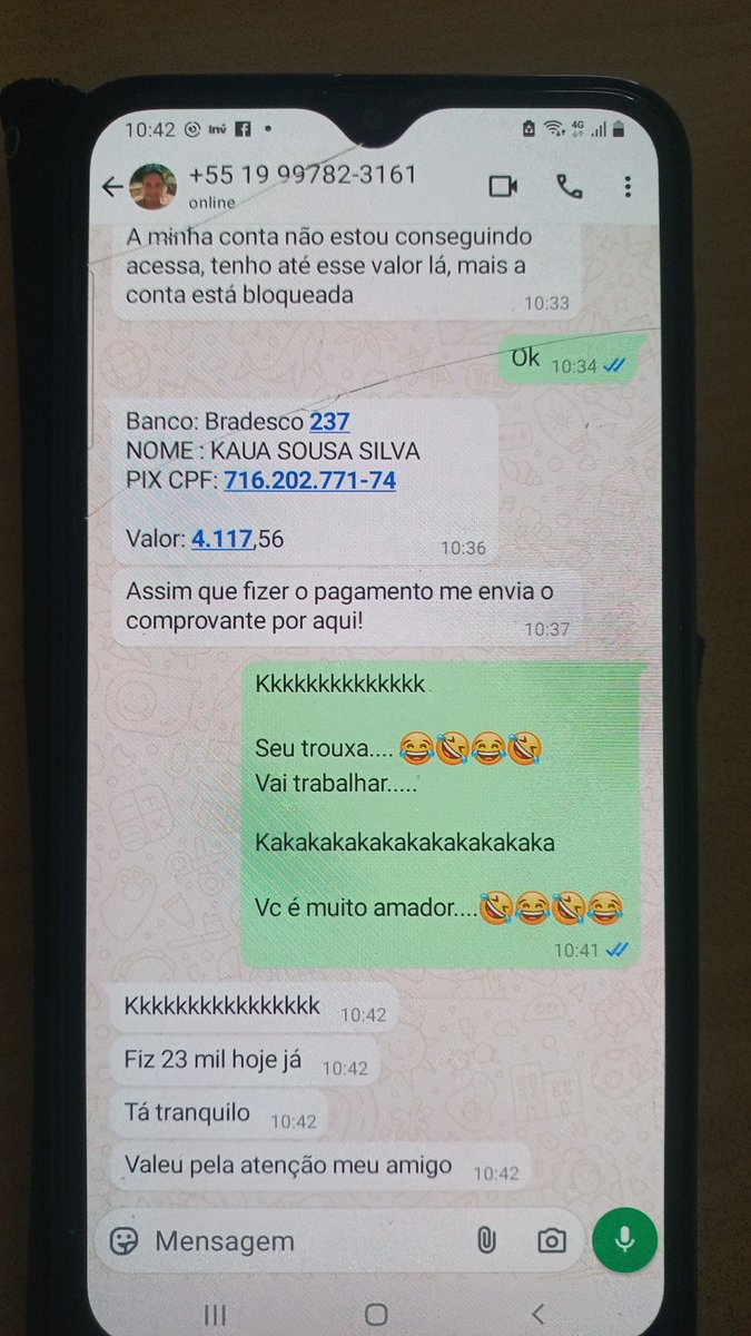 Impressionante!!! ALERTA - GOLPE

Acabei de ser abordado por um vagabundo que através do WhatsApp passa por um parente pedindo dinheiro. O que impressiona no final ele me responde que somente hoje já fez R$ 23.000,00...pqp