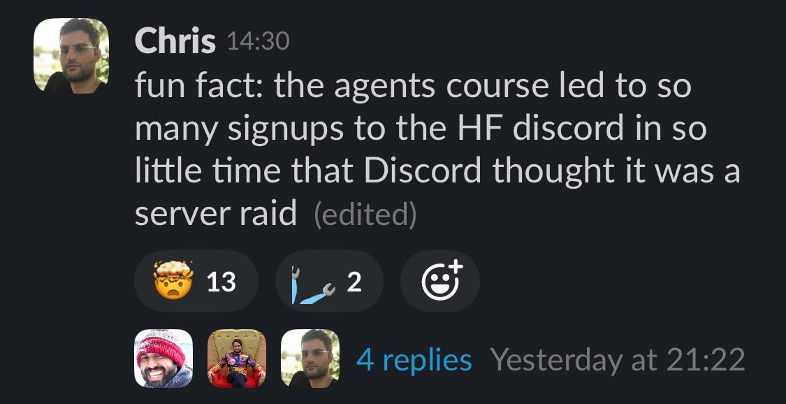 Thomas Wolf (@thom_wolf) on Twitter photo The AI agent course keeps breaking records! Now breaking discord registration system
You can still join at bit.ly/hf-learn-agents
(let’s test discord infrastructure hahah) The AI agent course keeps breaking records! Now breaking discord registration system
You can still join at bit.ly/hf-learn-agents
(let’s test discord infrastructure hahah)