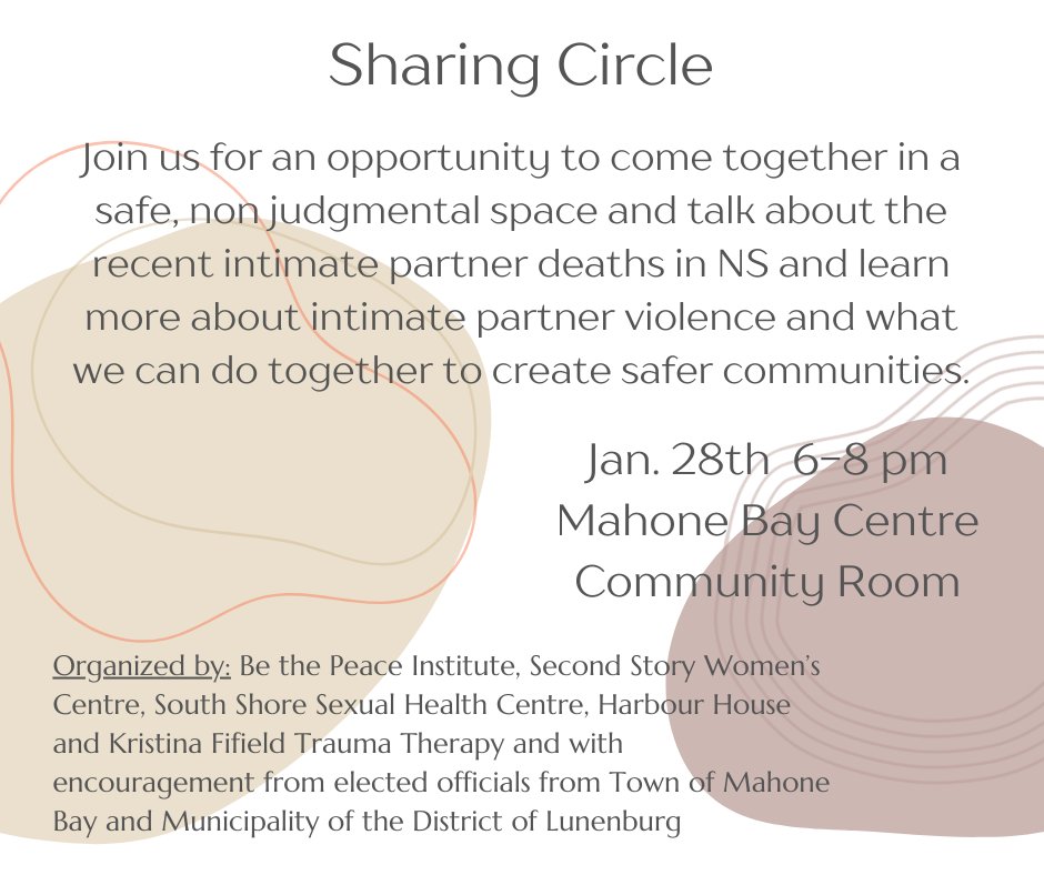 Please join us to gather, share and be together to try to process recent intimate partner violence deaths in NS and in Mahone Bay.
January 28th, 6-8PM Mahone Bay Centre - Community Room
<a href="/secondstorywc/">Second Story Women's Centre</a>  <a href="/southshoresh/">South Shore Sexual Health</a>  <a href="/harbourhousens/">Harbour House</a>