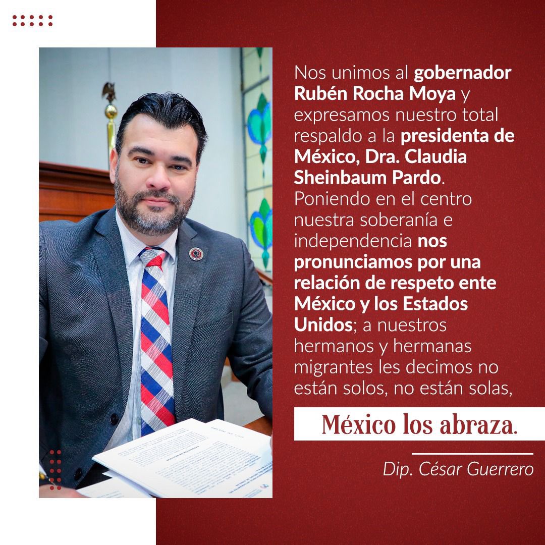 Expreso mi total respaldo al gobernador Rubén Rocha Moya y a nuestra presidenta Claudia Sheinbaum Pardo y reitero mi compromiso para trabajar por nuestros hermanos migrantes.

César Guerrero, Presidente de la Comisión de Asuntos Migrantes <a href="/congresosinaloa/">Congreso del Estado de Sinaloa</a>