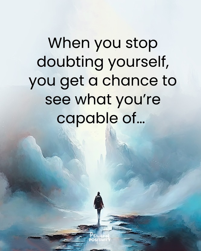 When you stop doubting yourself, you get a chance to see what you’re capable of...