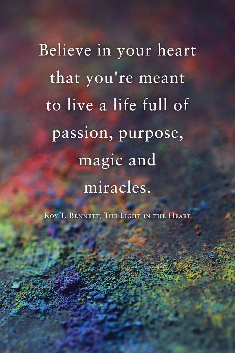 Believe in your heart that you're meant to live a life full of passion,  purpose, magic and miracles. Roy T. Bennett, The Light in the Heart  #motivation #Inspiration #quote #quotes #RoyTBennett, image size:800x1200