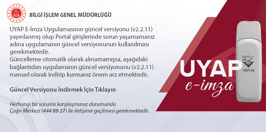 Sayın UYAP Kullanıcısı,

UYAP E-İmza Uygulamasının güncel versiyonu (v2.2.11) yayımlanmıştır. Portal girişlerinde sorun yaşamamanız için uygulamanın en güncel versiyonunun ilgili bağlantıdan indirilerek kurulması gerekmektedir.

Güncel versiyon: uyap.gov.tr/uyap-eimza