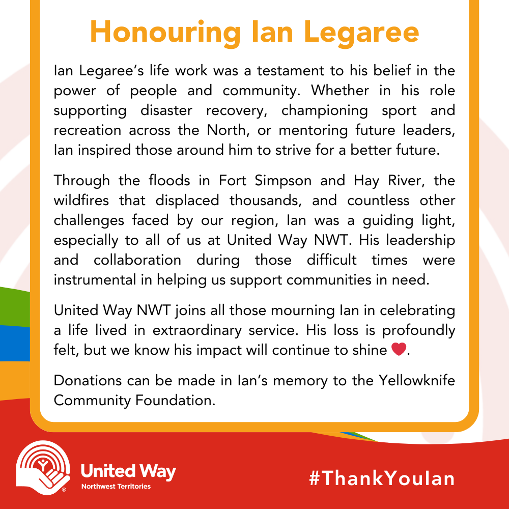 With deep sadness, we mourn the passing of Ian Legaree, a dedicated leader and tireless community champion who will always be remembered for his legacy of unwavering service to the NWT.

Donations in Ian’s memory to the Yellowknife Community Foundation: yellowknifecf.fcsuite.com/erp/donate/list
