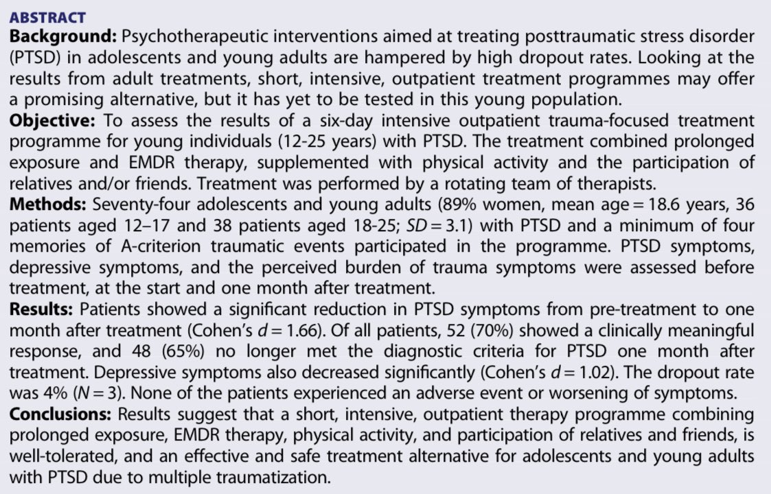 A first study to evaluate the effectiveness of an intensive six-day outpatient programme for adolescents
and young adults with PTSD found that 70% of them
showed clinically
meaningful improvement and 65% lost their diagnostic status. doi.org/10.1080/200080…