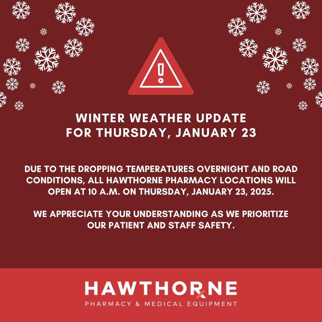 Due to the dropping temperatures overnight and road conditions, All Hawthorne Pharmacy locations will open at 10 a.m. on Thursday, January 23, 2025.

We appreciate your understanding as we continue to prioritize our patient and staff safety.