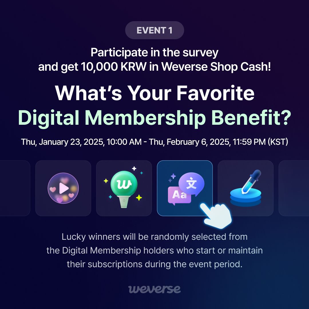 weverseofficial's tweet photo. [EVENT]
It'll only take 10 seconds! Participate in the special events for a chance to get Weverse Shop Cash.

1) What's your favorite Digital Membership benefit? 1,000 lucky winners will be randomly selected to get 10,000 KRW in Weverse Shop Cash.

Participate in the survey: https://t.co/2UvtSE0vor

2) Download your voting receipt from the last page of the survey and share it by reposting this post with your receipt! 50 lucky winners will be randomly selected to get 5,000 KRW in Weverse Shop Cash.

- The voting receipt will be available to download from the last page of the survey.
- Share Your Voting Receipt Event Period: Thu, January 23, 2025, 10:00 AM - Thu, February 6, 2025, 11:59 PM (KST)
- Share Your Voting Receipt Event Winner Announcement: Announced individually through social media
- Please access the link for more information on the event.

#Weverse #DigitalMembership