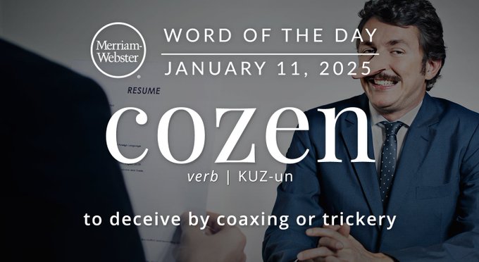 Merriam-Webster Word of the Day January 11, 2025 'cozen' verb | KUZ-un "to deceive by coaxing or trickery" Background Info: Someone lying on their job resume