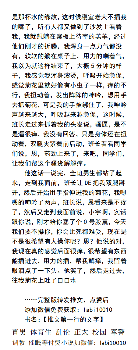 《全班男生轮操我》
“药劲上来了，来吧，同学们，让我们帮这个骚货开苞解解痒。”每个人脸上都淫笑着，摸着我的屁股，捏我的乳头，撸我的鸡巴。
    同性群P、校园体育生、中年熟男、父子乱伦、勾引直男帅哥。
《男男小说看主页，微X: lmyp9876》   
①点赞、转发主页置顶推文 ②和此推文发w信送此本。