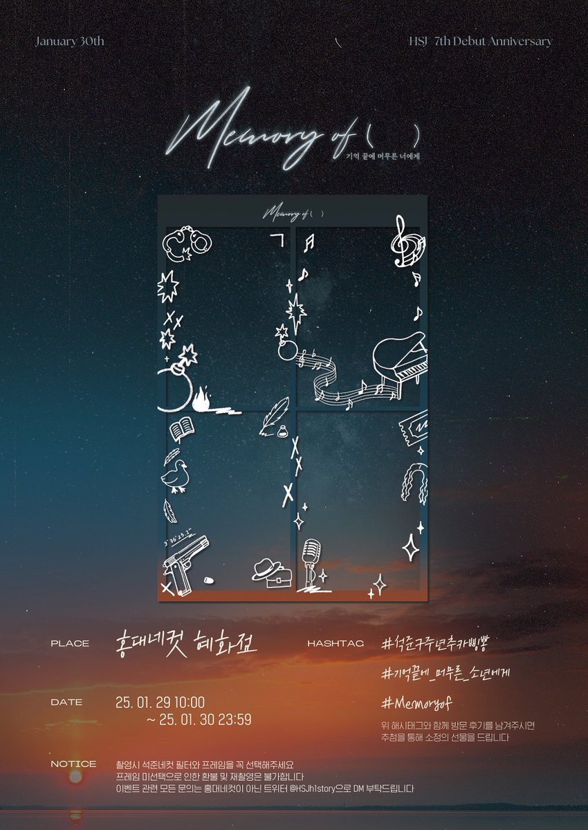 ֹ ִ     ֹ  ❨  ִ      ֹ 

      𝑀𝑒𝑚𝑜𝑟𝑦 𝑜𝑓 (  )
▶︎  •၊၊||၊|။|။||၊|။•  𝟢𝟣:𝟥𝟢
𝖲𝖩 𝟩𝗍𝗁 𝖣𝖾𝖻𝗎𝗍 𝖥𝗋𝖺𝗆𝖾 𝖤𝖵𝖤𝖭𝖳

⁀➷ 홍대네컷 혜화점
   𖥔 𝟬𝟭.𝟮𝟵 - 𝟯𝟬

현석준 배우님 데뷔 7주년 네컷 이벤트 ⁺⊹

#기억끝에_머무른_소년에게 
#Memoryof #석준7주년추카삥뽕