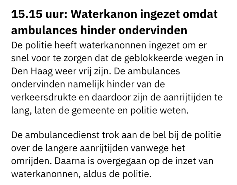 Dit slaat nergens op. Als de politie ons gewoon allemaal had laten doorlopen naar de tunnelbak was de verkeersdrukte minimaal geweest. EN we hebben meerdere ambulances doorgelaten. Er moesten gewoon een stel nieuwe waterkanonnen worden uitgeprobeerd...